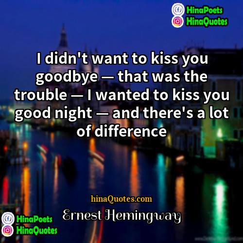 Ernest Hemingway Quotes | I didn't want to kiss you goodbye